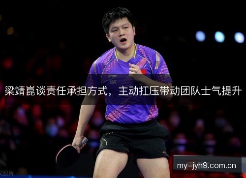 梁靖崑谈责任承担方式,主动扛压带动团队士气提升 梁靖崑谈责任承担方式,主动扛压带动团队士气提升